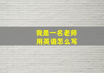 我是一名老师 用英语怎么写